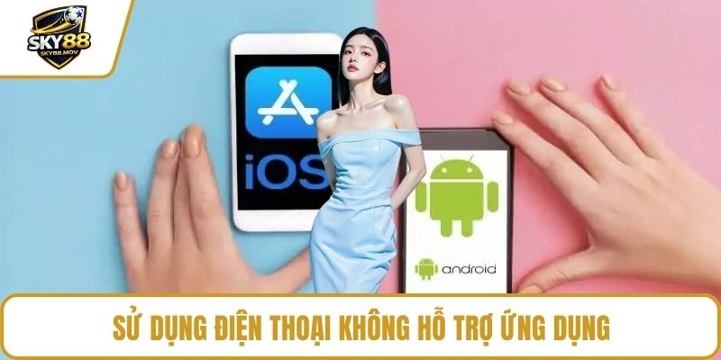 Sử dụng điện thoại không hỗ trợ ứng dụng